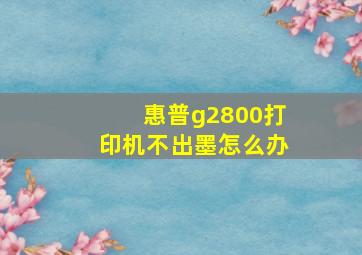 惠普g2800打印机不出墨怎么办