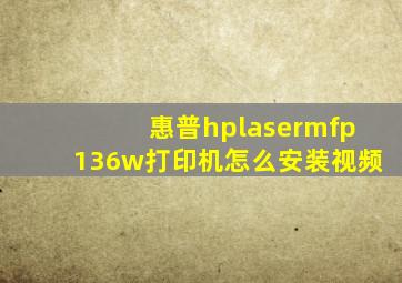 惠普hplasermfp136w打印机怎么安装视频