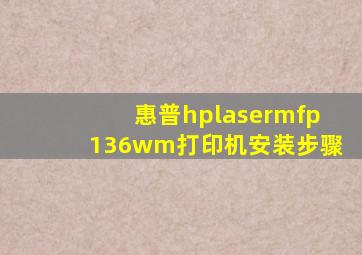 惠普hplasermfp136wm打印机安装步骤