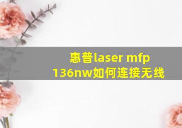 惠普laser mfp 136nw如何连接无线