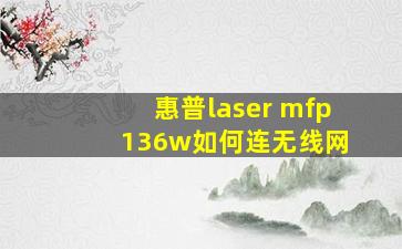 惠普laser mfp 136w如何连无线网