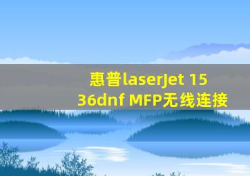 惠普laserJet 1536dnf MFP无线连接