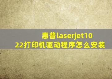 惠普laserjet1022打印机驱动程序怎么安装