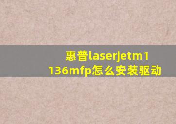 惠普laserjetm1136mfp怎么安装驱动