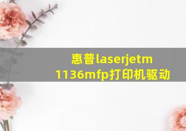 惠普laserjetm1136mfp打印机驱动