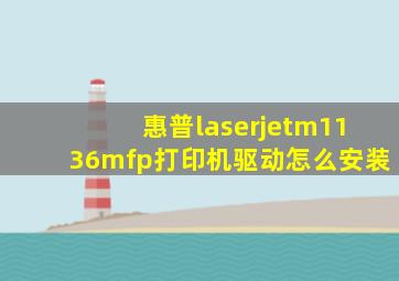 惠普laserjetm1136mfp打印机驱动怎么安装