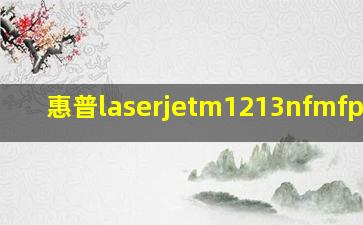 惠普laserjetm1213nfmfp驱动