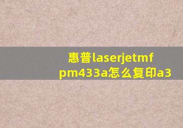 惠普laserjetmfpm433a怎么复印a3