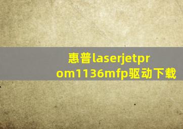 惠普laserjetprom1136mfp驱动下载