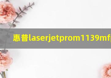 惠普laserjetprom1139mfp驱动