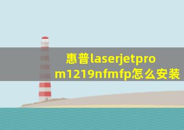 惠普laserjetprom1219nfmfp怎么安装