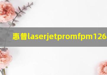 惠普laserjetpromfpm126a驱动