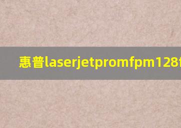 惠普laserjetpromfpm128fn墨盒