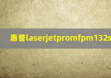 惠普laserjetpromfpm132snw驱动