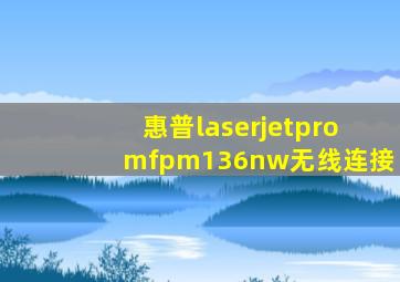 惠普laserjetpromfpm136nw无线连接