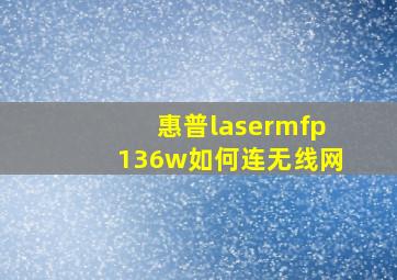 惠普lasermfp136w如何连无线网