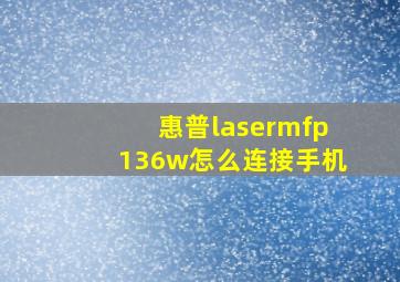 惠普lasermfp136w怎么连接手机