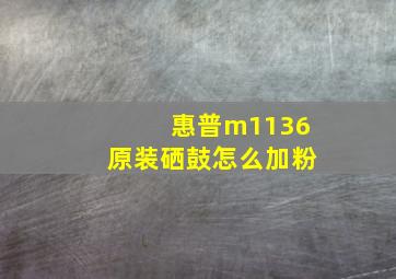 惠普m1136原装硒鼓怎么加粉