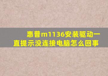 惠普m1136安装驱动一直提示没连接电脑怎么回事