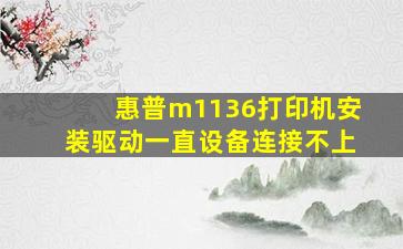 惠普m1136打印机安装驱动一直设备连接不上