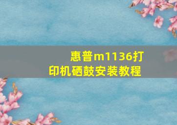 惠普m1136打印机硒鼓安装教程