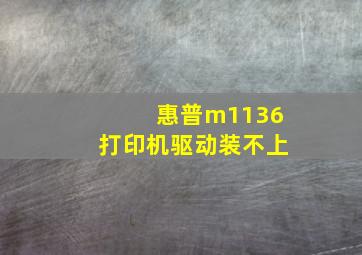 惠普m1136打印机驱动装不上