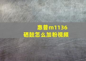 惠普m1136硒鼓怎么加粉视频