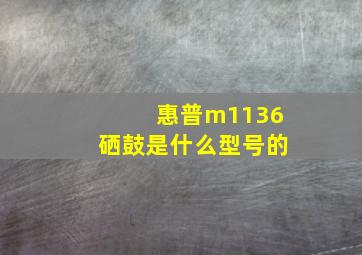 惠普m1136硒鼓是什么型号的