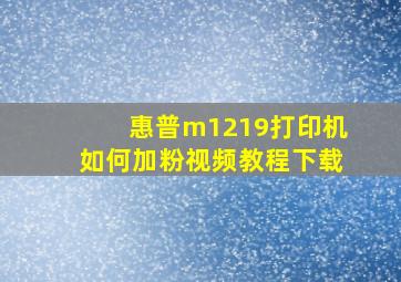 惠普m1219打印机如何加粉视频教程下载