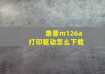 惠普m126a打印驱动怎么下载