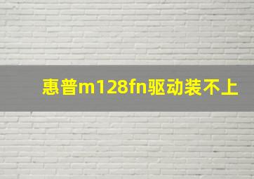 惠普m128fn驱动装不上