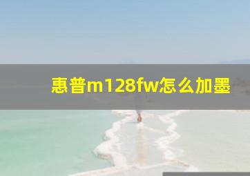 惠普m128fw怎么加墨