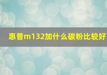 惠普m132加什么碳粉比较好