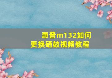 惠普m132如何更换硒鼓视频教程