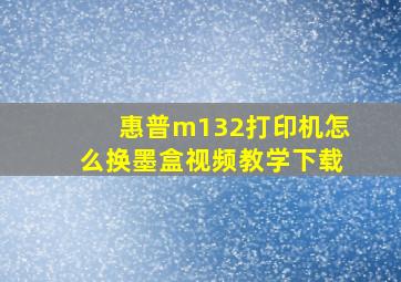 惠普m132打印机怎么换墨盒视频教学下载