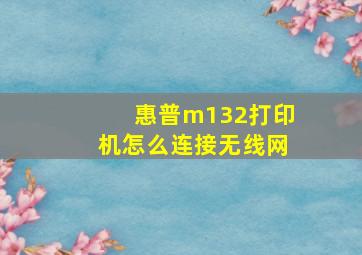 惠普m132打印机怎么连接无线网