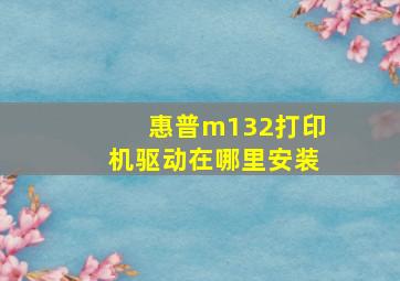 惠普m132打印机驱动在哪里安装