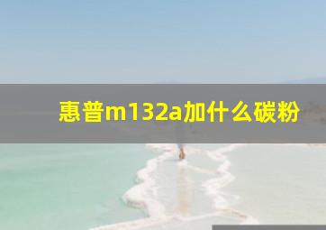 惠普m132a加什么碳粉