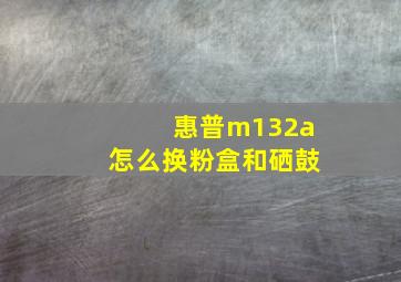 惠普m132a怎么换粉盒和硒鼓