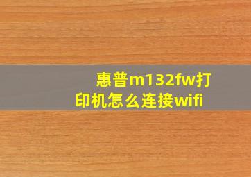 惠普m132fw打印机怎么连接wifi