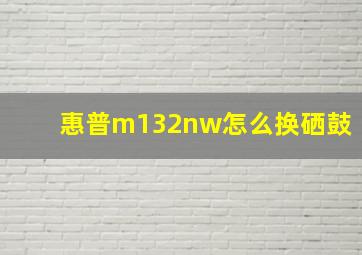 惠普m132nw怎么换硒鼓