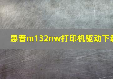 惠普m132nw打印机驱动下载