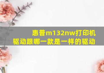 惠普m132nw打印机驱动跟哪一款是一样的驱动