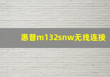 惠普m132snw无线连接