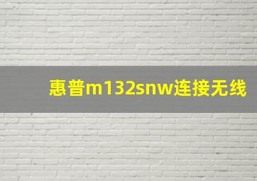 惠普m132snw连接无线