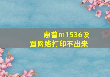 惠普m1536设置网络打印不出来