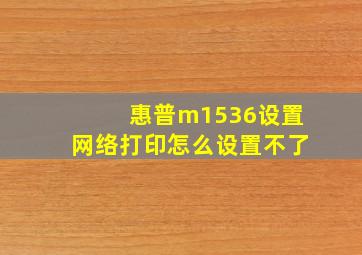 惠普m1536设置网络打印怎么设置不了