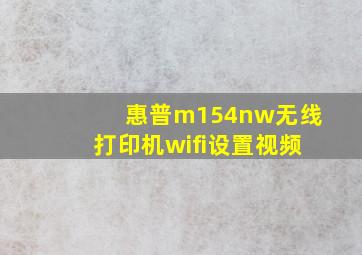 惠普m154nw无线打印机wifi设置视频