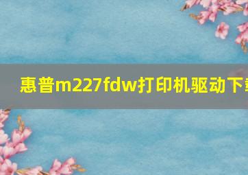 惠普m227fdw打印机驱动下载