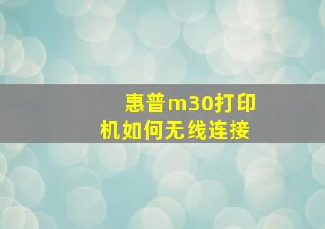 惠普m30打印机如何无线连接